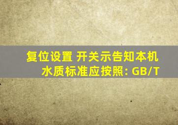 复位设置 开关示告知本机水质标准应按照: GB/T